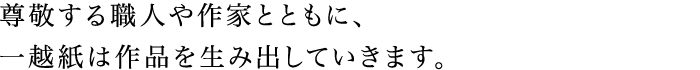 尊敬する職人や作家とともに、一越紙は作品を生み出していきます。