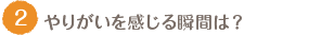 やりがいを感じる瞬間は？